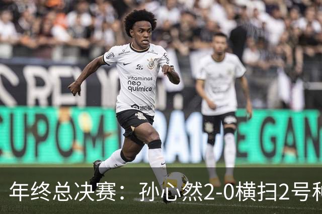 年终总决赛：孙心然2-0横扫2号种子 连续4场一盘未丢晋级决赛